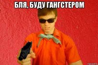 бля, буду гангстером 