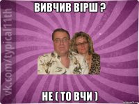 вивчив вірш ? не ( то вчи )