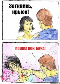 Заткнись, крыса! Пошла вон. муха!