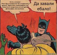 Ну что, поехали!
Итак! Игра называется "Воссоединение друзей." Идея в том, чтобы увидеть, кто читает пост, когда в нем нет ни одной фотографии, или картинки. Да завали ебало!