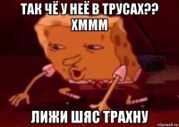 так чё у неё в трусах?? хммм лижи шяс трахну