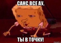 санс все ау, ты в точку!