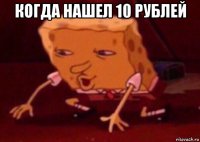 когда нашел 10 рублей 