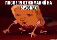 после 19 отжиманий на брусьях 