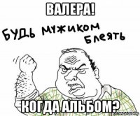 валера! когда альбом?