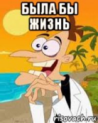 была бы жизнь 