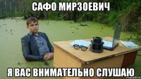 сафо мирзоевич я вас внимательно слушаю