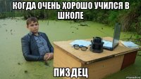 когда очень хорошо учился в школе пиздец