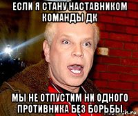 если я стану наставником команды дк мы не отпустим ни одного противника без борьбы