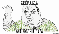 хуй тебе, а не зарплата