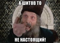 а шитов то не настоящий!