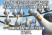 rs-ка? сколько лошадок? педаль до отсечки выжми. зимой валит? открой капот.