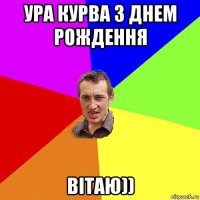 ура курва з днем рождення вітаю))