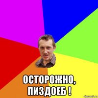  осторожно, пиздоеб !