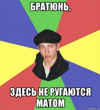 братюнь, здесь не ругаются матом