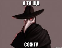 я тя ща сожгу