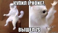 купил iphone7, вышел 7s