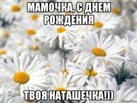 мамочка, с днем рождения твоя наташечка!))