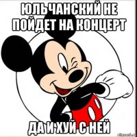 юльчанский не пойдет на концерт да и хуй с ней