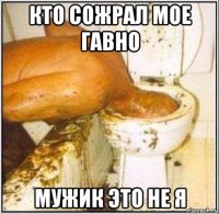 кто сожрал мое гавно мужик это не я