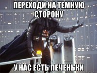 переходи на темную сторону у нас есть печеньки