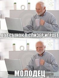 ВОТ СЫНОК В СЛИЗЕР ИГРАЕТ МОЛОДЕЦ