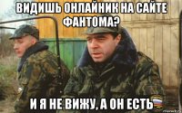 видишь онлайник на сайте фантома? и я не вижу, а он есть