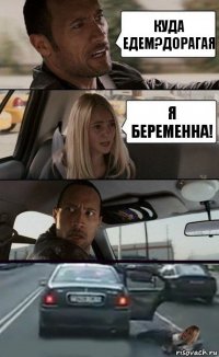 куда едем?дорагая я беременна!