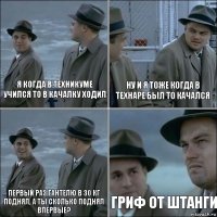 Я когда в техникуме учился то в качалку ходил Ну и я тоже когда в технаре был то качался Первый раз гантелю в 30 кг поднял, а ты сколько поднял впервые? Гриф от штанги