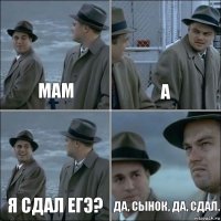 Мам А Я сдал ЕГЭ? Да, сынок, да, сдал.