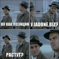 Ну как позиции у Jadone.biz? растут? 