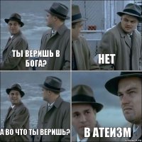 ты веришь в Бога? нет а во что ты веришь? в атеизм