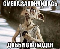 смена закончилась добби свободен