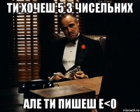 ти хочеш 5 з чисельних але ти пишеш e<0