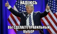 надеюсь вы сделаете правильный выбор