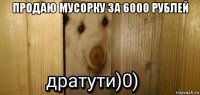 продаю мусорку за 6000 рублей 