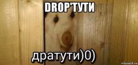 drop'тути 
