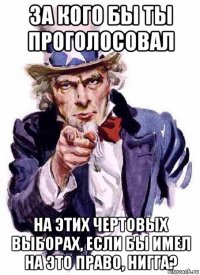 за кого бы ты проголосовал на этих чертовых выборах, если бы имел на это право, нигга?