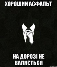 хороший асфальт на дорозі не валяється