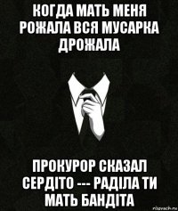 когда мать меня рожала вся мусарка дрожала прокурор сказал сердіто --- раділа ти мать бандіта