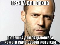 гречка для лохов пюрешка для пацанов(без изжоги само собой) @stetxem