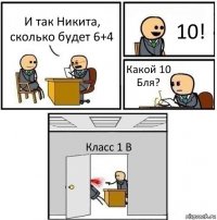 И так Никита, сколько будет 6+4 10! Какой 10 Бля? Класс 1 В