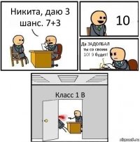 Никита, даю 3 шанс. 7+3 10 Да ЗАДОЛБАЛ ты со своим 10! 9 будет! Класс 1 В