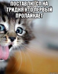 поставлю сп на тридня кто первый пролайкает 