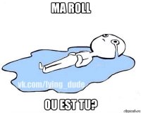 ma roll ou est tu?