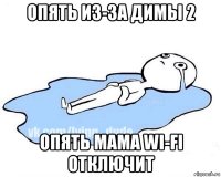 опять из-за димы 2 опять мама wi-fi отключит