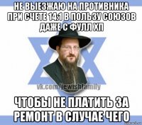 не выезжаю на противника при счете 14:1 в пользу союзов даже с фулл хп чтобы не платить за ремонт в случае чего