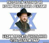 пиздатый салон но не хотим заказывать рекламу будим просить школьнков чтоб делалм пиар