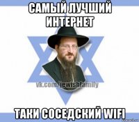 самый лучший интернет таки соседский wifi