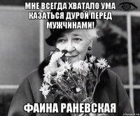 мне всегда хватало ума казаться дурой перед мужчинами! фаина раневская